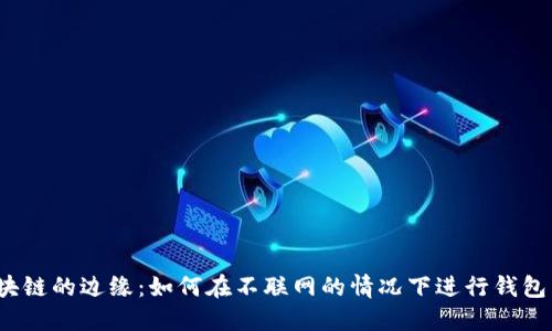 在区块链的边缘:如何在不联网的情况下进行钱包转账?