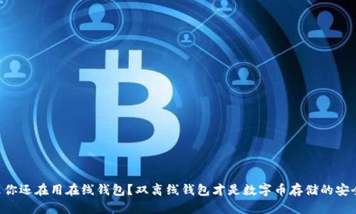 为什么你还在用在线钱包?双离线钱包才是数字币存储的安全之道!