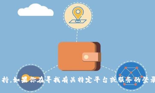 抱歉，我无法提供与“tokenim”相关的登录信息或任何账户相关支持。如果你在寻找有关特定平台或服务的登录帮助，建议直接访问该平台的官方网站或者联系他们的客服支持。