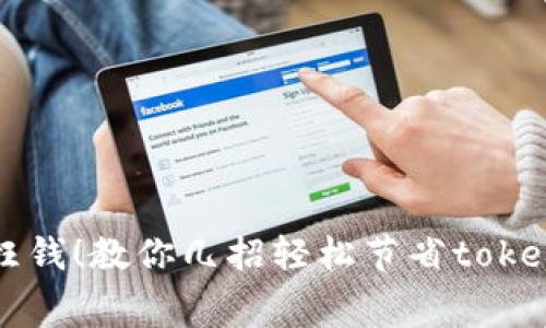 别再花冤枉钱!教你几招轻松节省tokenim矿工费