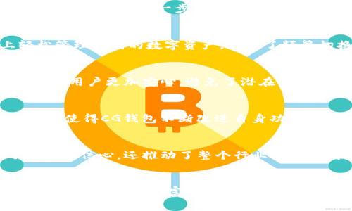 CG钱包（或CG Wallet）是一种数字货币钱包平台，旨在为用户提供便捷、安全的加密资产管理服务。随着区块链技术的普及和数字货币的兴起，越来越多的人开始关注如何安全地存储和管理他们的数字资产。CG钱包就是在这种背景下应运而生的。

CG钱包的基本功能
CG钱包的主要功能包括存储、发送和接收各种加密货币，如比特币（BTC）、以太坊（ETH）、瑞波币（XRP）等。该平台还提供实时的市场数据，用户可以方便地查看自己资产的价值和市场趋势。

用户友好的界面设计
CG钱包以其直观的用户界面著称，特别适合那些对数字货币不太熟悉的用户。无论是下载应用还是进行基本操作，用户都能轻松上手。对于新手而言，CG钱包提供了必要的教育资源和教程，帮助加密货币的基本概念及其运作方式。

安全性保护
在数字资产管理领域，安全性是用户最为担忧的问题之一。CG钱包采用多重加密技术和冷存储方案，尽力确保用户的资产安全。此外，平台还提供了双重身份验证，进一步加强账户的保护。用户的私钥不会被存储在中心服务器上，而是在用户的设备上生成，这样可以有效防止黑客攻击和数据泄漏。

多币种支持
与一些只支持单一或少量加密货币的钱包相比，CG钱包支持多种主流加密资产的存储和交易。这种多币种支持的好处在于用户可以在一个平台上轻松管理不同的数字资产，避免了频繁切换不同钱包的不便。

交易费用透明
在数字货币交易中，费用问题常常让用户感到困惑。CG钱包提供透明的交易费用结构，用户在进行交易前能够清晰地看到所需支付的费用。这种透明度让用户更加安心，避免了潜在的多重收费或隐藏费用的风险。

社区支持和反馈渠道
CG钱包非常注重用户的反馈，积极倾听社区的声音。无论是通过社交媒体、官方网站，还是其他渠道，用户都可以方便地提出意见和建议。这样的开放态度使得CG钱包不断改进自身功能，以满足用户的需求。

教育与知识分享
为了帮助用户更好地理解数字货币和区块链技术，CG钱包还定期举办在线讲座、研讨会以及编写相关的教育文章和指南。这种知识分享不仅增强了用户的信心，还推动了整个行业的健康发展。

总结
CG钱包作为一个综合性的数字资产管理平台，凭借其丰富的功能、用户友好的界面和强大的安全性，赢得了用户的广泛认可。无论你是数字货币的初学者，还是经验丰富的资深用户，CG钱包都能为你提供良好的使用体验。随着区块链技术的不断发展，CG钱包也将继续努力为用户提供更好的服务，帮助大家更好地管理自己的数字资产。