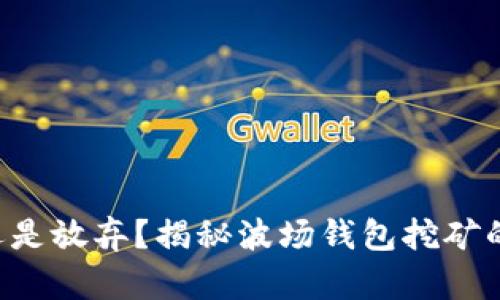 坚持还是放弃?揭秘波场钱包挖矿的真相!