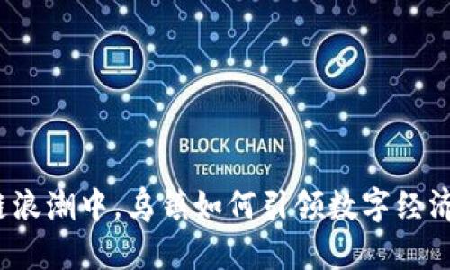 在区块链浪潮中，乌镇如何引领数字经济的未来？