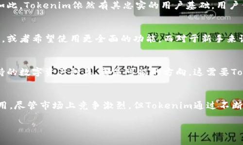 关于Tokenim的使用情况，可能会受多个因素的影响，包括平台的政策更新、用户需求变化，以及加密市场的整体状态。在这里，我将详细分析一下Tokenim以及它在当前环境中的可用性。

什么是Tokenim？
Tokenim是一种加密货币工具，主要用于帮助用户管理和交易数字资产。它提供了一系列的服务，包括资产管理、交易所整合以及市场分析，旨在为用户提供便捷的加密交易体验。随着区块链和加密货币行业的发展，Tokenim也应运而生，以满足市场对高效和安全的数字交易工具的需求。

Tokenim的核心功能
Tokenim具备多种核心功能，其中包括资产追踪、实时市场数据、交易信号转换以及多种数字资产的支持。用户可以轻松查看其资产组合的表现，快速进行交易决策。此外，Tokenim还提供了用户友好的界面和高效的交易算法，使得即便是初学者也能快速上手。

Tokenim的重要性
在当前的数字货币交易环境中，Tokenim的引入有效地降低了用户在复杂市场中进行决策的门槛。通过提供实时数据和智能分析，Tokenim使用户能够在瞬息万变的市场中把握机会。同时，它也增强了用户的资产安全性，保护用户免受潜在的交易风险。

Tokenim的现状
目前，Tokenim的使用情况受到市场波动的影响。随着加密货币的热度起伏不定，用户的需求和使用频率也在变化。尽管如此，Tokenim依然有其忠实的用户基础。用户们依赖于这一工具来帮助他们在高度竞争的市场中寻找到适合自己的投资机会。

为何一些用户选择离开Tokenim
虽然Tokenim有其优点，但也有一些用户由于各种原因选择了其他服务。例如，某些用户可能希望找到更具个性化的方案，或者希望使用更全面的功能。而对于新手来说，市场上可能出现了一些更易上手的替代产品，致使他们转向其他选项。

Tokenim的未来展望
展望未来，Tokenim有机会通过不断创新来保持其市场竞争力。例如，增强用户体验、引入人工智能分析工具以及拓展支持的数字资产种类，都是可能的方向。这需要Tokenim持续关注用户反馈以及市场动态，适应用户的多样化需求。

总结
因此，Tokenim在当前依然是一个可用且有助于管理加密资产的工具。用户可以根据自己的需求及市场变化决定是否使用。尽管市场上竞争激烈，但Tokenim通过不断的改进和，依然能够在数字资产管理领域占据一席之地。

希望以上信息能够帮助您了解Tokenim的使用情况。如果您还有其他问题，欢迎随时提问！