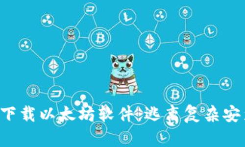 如何简单下载以太坊软件:逃离复杂安装的束缚!