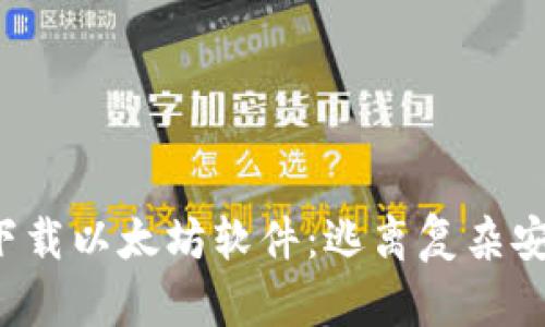如何简单下载以太坊软件:逃离复杂安装的束缚!