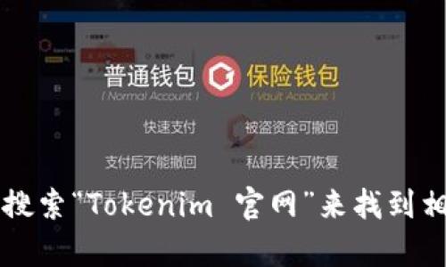 很抱歉，我无法提供当前的互联网链接或实时信息。不过，您可以通过搜索引擎搜索“Tokenim 官网”来找到相关信息。如果您有其他问题或需要有关Tokenim的具体信息，我很乐意帮助您！