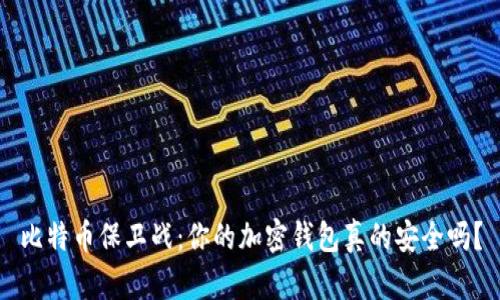 比特币保卫战:你的加密钱包真的安全吗?