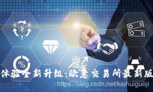 告别旧版,体验全新升级:欧意交易所最新版下载指南!
