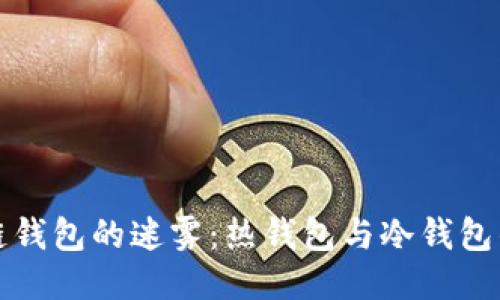 探索区块链钱包的迷雾:热钱包与冷钱包的终极对决