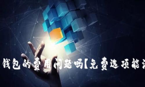 你真的还在牵挂钱包的费用问题吗？免费选项能满足你的期待吗？