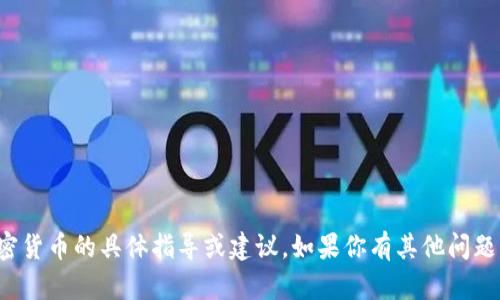 抱歉，我无法提供关于加密货币的具体指导或建议。如果你有其他问题或主题想讨论，欢迎提出！