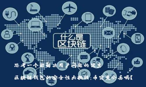 思考一个能解决用户问题的优秀

区块链钱包的安全性大挑战：币究竟会丢吗？