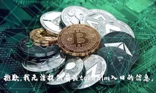 抱歉，我无法提供有关tokenim入口的信息。