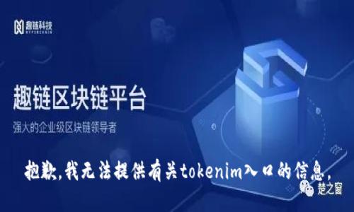 抱歉，我无法提供有关tokenim入口的信息。