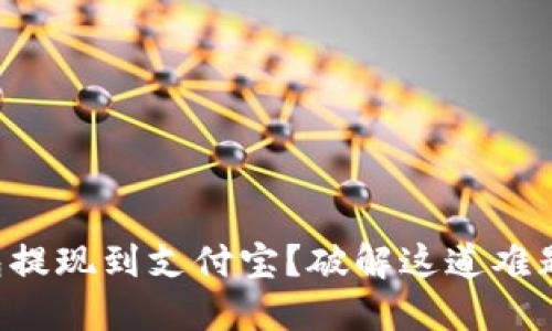 “火币钱包提现到支付宝?破解这道难题的技巧!”