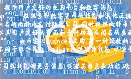 区块链钱包的公司有很多，以下是一些著名的区块链钱包公司及其产品：

1. **Coinbase** - 提供用户友好的交易平台和数字钱包。
2. **Blockchain.com** - 提供多种数字货币的钱包和其他区块链服务。
3. **BitPay** - 知名的比特币支付处理公司，同时提供比特币钱包服务。
4. **Exodus** - 以其用户友好的界面和多种功能而闻名的桌面和移动钱包。
5. **Trust Wallet** - 由币安（Binance）收购，是一种便捷的移动钱包。
6. **Ledger** - 不同于软件钱包，Ledger提供硬件钱包，以便于安全存储加密货币。

如果你想了解特定公司或钱包的更多信息，或者其特点和功能，欢迎继续提问！