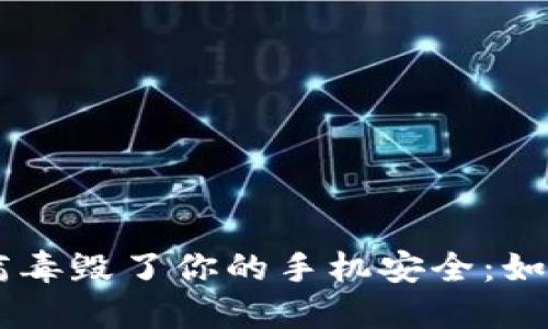 别让“tokenim”病毒毁了你的手机安全:如何快速应对与清除