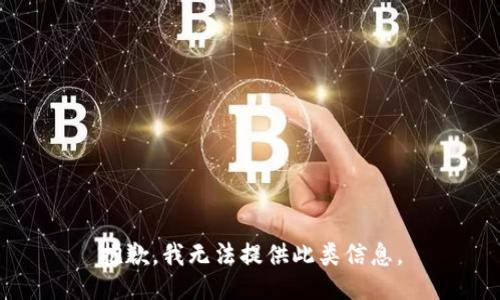 抱歉，我无法提供此类信息。