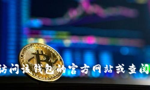 抱歉，我无法提供具体的电话或联系信息。如果您需要了解某个特定钱包的客户支持联系方式，建议您访问该钱包的官方网站或查阅相关的社交媒体渠道，通常这些平台会提供最新的联系信息和支持方式。如有其他问题，欢迎随时询问！