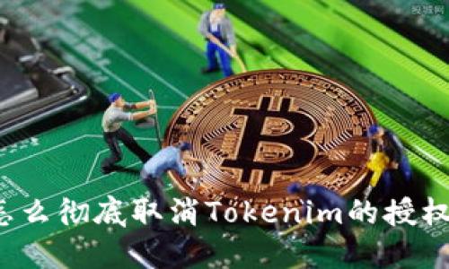 怎么彻底取消Tokenim的授权？