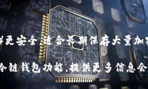 冷链钱包（Cold Wallet）是用于存储加密货币的一种方法，它与互联网断开连接，因此相比热钱包（Hot Wallet）更安全，适合长期保存大量加密资产。Cold Wallet的形式包括纸钱包、硬件钱包等。而IM通常指的是即时通讯工具，和冷链钱包没有直接关系。

如果你对“IM”有特别的指代，可能需要更多的上下文来确认。如果你是在询问某个特定加密货币项目或平台的冷链钱包功能，提供更多信息会帮助我更好地回答你的问题。