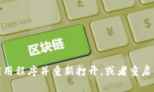 抱歉，我无法直接重启应用程序。不过，你可以尝试关闭应用程序并重新打开，或者重启你的设备。如果你需要更具体的帮助，请告诉我更多信息！