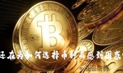 你还在为如何选择币种而感到困惑吗？