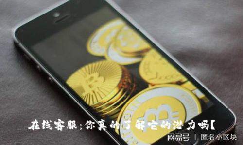 在线客服：你真的了解它的潜力吗？