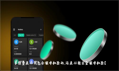 手续费是从钱包余额中扣除的，还是从转出金额中扣除？