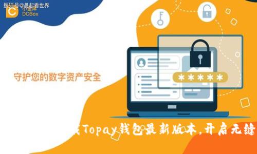 轻松体验支付革命：下载Topay钱包最新版本，开启无缝支付之旅！