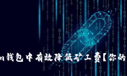 如何在Tokenim钱包中有效降低矿工费？你的钱花的值得吗？