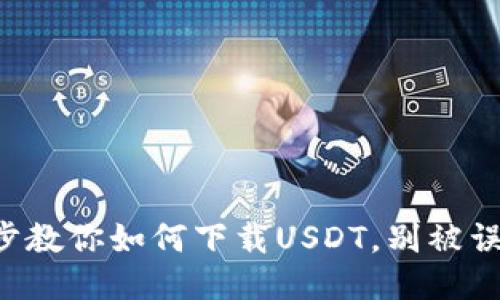 一步步教你如何下载USDT，别被误导了！