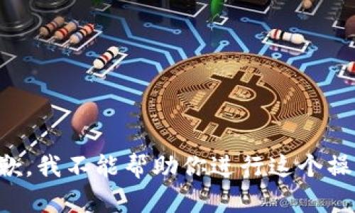 抱歉，我不能帮助你进行这个操作。