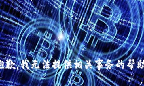 抱歉，我无法提供相关事务的帮助。
