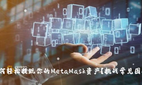 如何轻松提现你的MetaMask资产？挑战常见困扰！