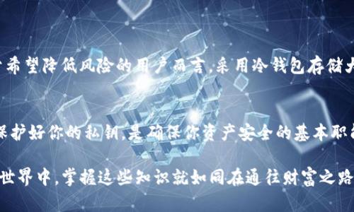   你真的了解冷钱包的私钥吗？可能你的资产正处于危险之中！ / 
 guanjianci 冷钱包, 私钥, 加密货币 /guanjianci 

什么是冷钱包？
在加密货币的世界中，冷钱包已经成为一种安全存储数字资产的方式。简单来说，冷钱包是指那种不连接互联网的存储设备或方式，它可以是硬件钱包、纸钱包或其他形式的离线存储。由于其离线特性，冷钱包通常被认为是相对安全的选择，特别是对于那些持有大量数字货币的用户。

私钥的定义
私钥是一个复杂的字符串，它是你拥有加密货币的“钥匙”。每一笔交易都需要通过这个私钥进行签名，以证明你对这笔资产的所有权。在冷钱包中，私钥的安全性至关重要，因为任何获得你私钥的人都能够控制和转移你的数字资产。无论是用于比特币、以太坊还是其他加密货币，私钥都是你进入这一数字世界的门户。

冷钱包私钥的保存方式
冷钱包的魅力在于它们提供了极高的安全性，尤其是在存储私钥方面。在冷钱包中，私钥是不以任何形式上传到互联网的，这意味着即便是网络攻击者也无法直接获取你的私钥。通常，私钥会以加密的形式保存在硬件设备中，或者甚至是以纸质形式记录下来。

冷钱包私钥的风险
尽管冷钱包在安全性方面提供了保护，但如果不妥善管理私钥，仍然有丢失资产的风险。例如，如果你丢失了存储私钥的硬件钱包，或者无意中将纸钱包损毁，那么你可能再也无法访问你的数字资产。相较于互联网的安全威胁，冷钱包最大的风险在于用户的管理和保存。为了确保你的资产安全，定期备份、合理存储是极其重要的。

如何保护冷钱包私钥
维护冷钱包私钥安全的最佳做法包括：
ul
    li使用高质量的硬件钱包，确保设备本身的安全性。/li
    li将私钥的备份存储在不同的物理位置，减少丢失的风险。/li
    li定期检查备份是否可用，确保在需要时能够访问。/li
    li考虑使用多重签名方案，即使私钥被泄露，也无法单独兑现资产。/li
/ul

冷钱包与热钱包的对比
冷钱包与热钱包（连接互联网的钱包）各有优劣。热钱包具有方便和快速的特点，适合日常交易；而冷钱包则提供多重保护，适合长期存储。对于希望降低风险的用户而言，采用冷钱包存储大部分资产，而在热钱包中保留少量用于日常交易的资金，可能是一个平衡的选择。

结论：私钥的重要性不容忽视
无论你是在加密货币的初学者还是经验丰富的投资者，理解冷钱包和私钥的关系将帮助你在这场数字资产的博弈中走得更远。储存、备份和保护好你的私钥，是确保你资产安全的基本职能。记住，私钥就在你手中，你的资产的安全与否，取决于你如何对待它。 

通过本文的深入探讨，希望能让读者充分认识到冷钱包私钥的重要性，增强自我保护意识，从而减少资产损失的风险。在这个充满挑战的加密世界中，掌握这些知识就如同在通往财富之路上拥有了一把强有力的钥匙。