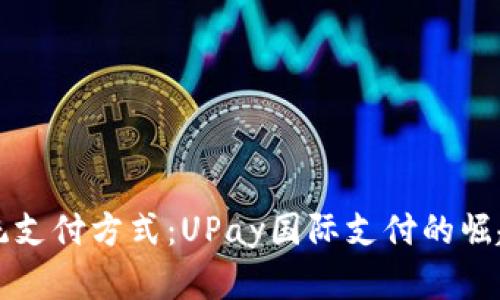 颠覆传统支付方式：UPay国际支付的崛起与挑战