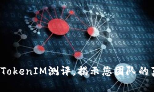 如何通过高效的TokenIM测评,揭示您团队的真实能力与潜力?
