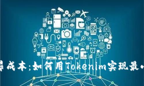 告别高昂成本：如何用Tokenim实现最小化开支