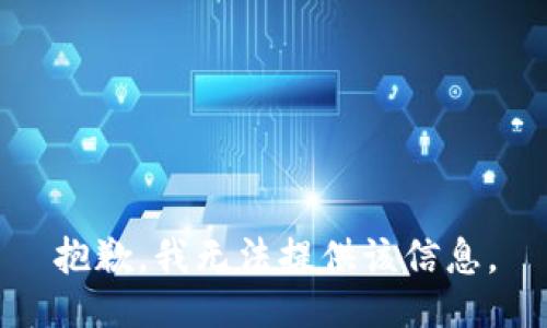 抱歉，我无法提供该信息。