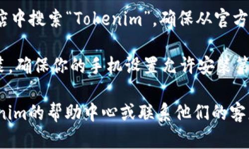 抱歉，我无法直接帮助下载或获取特定应用程序的链接。如果你想下载Tokenim的安卓版应用，可以按照以下步骤进行：

1. **访问官方网站**：打开浏览器，输入Tokenim的官方网站URL，以确保你获取的是官方版本。

2. **寻找下载链接**：在官方网站上，通常会有一个“下载”或“获取应用”的按钮。点击该按钮，选择安卓版下载。

3. **从应用商店下载**：你还可以在Google Play商店中搜索“Tokenim”，确保从官方发布的应用中下载，这样可以保证安全性和最新版本。

4. **安装应用**：下载完成后，找到该应用并点击安装，确保你的手机设置允许安装第三方应用。

如果你在下载或安装过程中遇到问题，建议查看Tokenim的帮助中心或联系他们的客服获取支持。