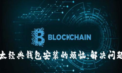 如何战胜以太经典钱包安装的烦恼:解决问题的终极指南