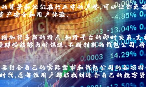   选择数字货币钱包的公司：信任与透明的挑战 / 

 guanjianci 数字货币、钱包公司、信任 /guanjianci 

引言：数字货币的崛起与钱包的意义
在过去十年里，数字货币如雨后春笋般迅速崛起，成为全球金融生态系统中不可忽视的一部分。随着比特币、以太坊等数字资产的普及，安全、便捷的数字货币钱包也愈发受到各界的关注。
用户在进行数字货币交易时，选择一个靠谱并具备良好口碑的钱包公司，能够显著降低资金被盗或丢失的风险。然而，市场上令人眼花缭乱的选择让很多人感到困惑，到底应如何甄别一个值得信赖的数字货币钱包公司呢？

信任：数字货币钱包的核心
在选择数字货币钱包时，最重要的因素之一就是信任。数字货币的钱包公司全权掌握用户的私钥和资金，一旦遭遇安全漏洞或欺诈，用户的损失将是不可逆转的。
所以，首先要考察钱包公司的背景和成立时间。选择那些拥有良好声誉、透明运营的公司，通常更能让人安心。此外，还需关注其用户反馈和评价，从中获取关于安全性和操作便捷性的真实体验。

安全性：保障资金的第一道防线
针对数字货币钱包的安全性，每个公司都有其独特的机制。热钱包和冷钱包是两种主要的存储方式。热钱包通常在线运行，便于交易，但容易遭遇黑客攻击；而冷钱包则离线存储，相对安全，但在使用上不够方便。
在选择钱包公司时，应对其提供的安全措施进行深入了解。许多公司会采用多重身份验证、加密技术以及资产保险等方式来保护用户资金。在选择之前，花时间阅读一些相关的安全新闻和报告，会帮助你更好地做出判断。

用户体验：简单与高效
数字货币钱包不仅仅是一个存储工具，还是用户交易的主要平台。因此，良好的用户体验至关重要。钱包的界面设计是否友好、操作流程是否简便，都是影响用户使用体验的重要因素。
你可能会想，简单的界面往往能减少操作失误，但如果功能设置过于简单，又可能限制用户的操作。因此，在选择钱包公司时，平衡好这两者非常重要。查看公司的官方网站或下载其应用程序，亲自体验一下，通常能帮助你对其用户体验形成更直接的感受。

费用与服务范围：透明的收费和灵活的选择
某些钱包公司会对交易和服务收取各种费用，如转账费、提取费甚至存款费。因此，在选择之前，细读一下这些费用，确保不会在不知情的情况下多花冤枉钱。同时，选择那些费用结构清晰透明的钱包公司，能让你在资金管理上更轻松自在。
另外，服务范围也是需要关注的因素之一。大多数钱包公司会提供多种数字货币的存储与交易服务，但并不是所有的公司都支持所有类型的数字货币。确保所选钱包 Can同时满足你的需求是十分必要的。

行业声誉与团队背景：选择有实力的钱包公司
一个宣称可以存储和保护数字货币的钱包公司，背后往往是一个团队和一个使命。在选择公司时，深入调查这个团队的背景和他们在行业中的声誉，可以让你更有信心。请注意，这不仅仅是关于技术能力的问题，团队的道德操守和对用户负责的态度，同样是不可或缺的评估标准。
如果一家公司的创始团队拥有丰富的金融或科技背景，或者在业界享有良好的声望，那它们通常会更加重视客户的资产安全和用户体验。

未来的趋势：数字钱包的发展方向
随着区块链技术的迅猛发展，数字货币钱包的功能正在日益扩展。未来的钱包除了基本的存储和交易功能外，可能会增加许多新的特点，如跨平台的即时交易、支持去中心化金融（DeFi）的功能等。
因此，关注行业趋势也很重要。许多新兴公司正在寻求创新的方式来提升用户体验，同时也在不断加强安全措施。选择那些能够与时俱进、不断创新的钱包公司，将使用户能够在未来享受到更多的便利。

结论：智慧选择，安全投资
选择数字货币钱包公司并不是一个小决定，它关系到用户的资产安全与未来投资回报。在纷繁复杂的市场中，用户需要结合自己的实际需求和钱包公司的各项特性，做出明智的选择。
始终牢记，安全性、用户体验、透明性与服务范围，才是选择钱包公司的四大基石。在这个充满机遇与挑战的数字货币时代，愿每位用户都能找到适合自己的数字货币钱包公司，实现安全与便捷的投资。