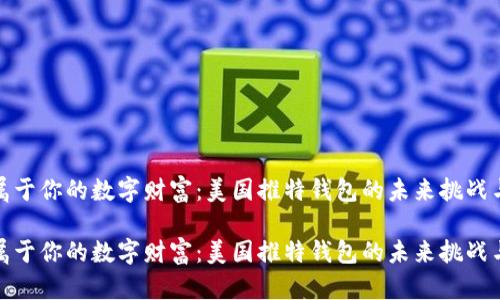 创建属于你的数字财富:美国推特钱包的未来挑战与机遇
创建属于你的数字财富:美国推特钱包的未来挑战与机遇