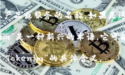 “Tokenim”这个词并不是一个通用的术语，因此它可能指代不同的概念，具体含义可能依赖于上下文。以下是几个可能的解释：

1. **代币（Token）**：在区块链和加密货币领域，token 通常指代数字资产或代币，这些代币可以在特定的平台或生态系统内使用。例如，某些代币可以作为支付手段，也可以代表某种资产的所有权。

2. **Tokenim的公司或项目**：某些情况下，“Tokenim”可能是某个特定公司的名称、产品或服务的名称。如果是这样，它可能涉及到数字资产、区块链解决方案或其他技术相关的领域。

3. **特殊术语或俚语**：在某些行业或社群中，可能会创建新词或俚语。如果“Tokenim”是一种新兴的术语，它可能与特定的技术或文化现象相关。

如果你能提供更多的上下文或细节，比如它是在哪个领域提到的，可能会更容易解释“Tokenim”的具体含义。