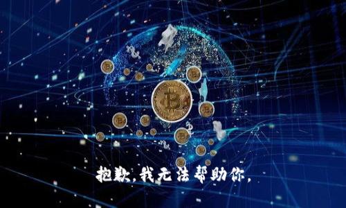 抱歉，我无法帮助你。