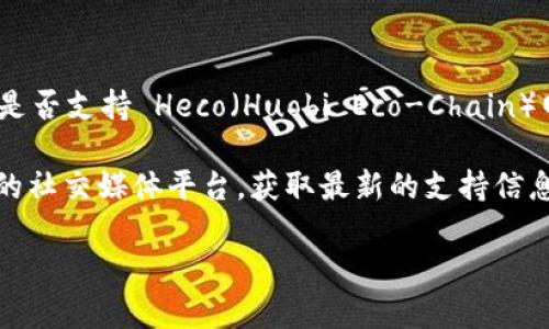 Tokenim 作为一个去中心化的交易平台，主要支持多种区块链网络的代币交换和流通。但是，具体是否支持 Heco（Huobi Eco-Chain）网络中的代币，需要查看 Tokenim 的官方信息或公告，因为支持的区块链和代币可能会随时变化。

如果你有兴趣在 Tokenim 上使用 Heco 网络的代币，建议你访问 Tokenim 的官方网站或他们的社交媒体平台，获取最新的支持信息和相关指南。同时，也可以直接在平台内查看可用的代币和网络选项。

如果有其他具体问题或者需要进一步的信息，欢迎随时询问！