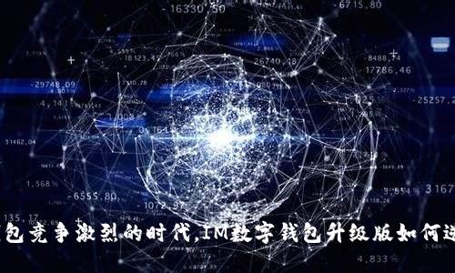 在数字钱包竞争激烈的时代，IM数字钱包升级版如何逆转乾坤？