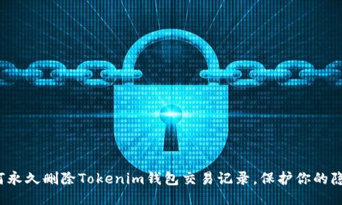 如何永久删除Tokenim钱包交易记录,保护你的隐私?